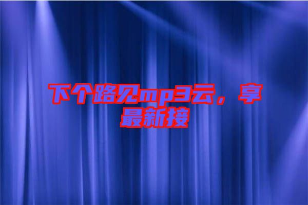 下個(gè)路見mp3云，享最新接