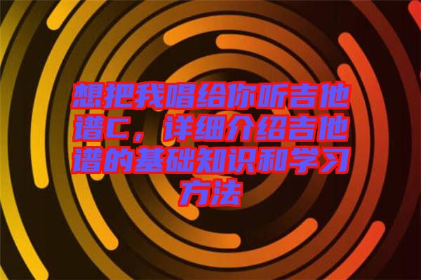 想把我唱給你聽吉他譜C，詳細(xì)介紹吉他譜的基礎(chǔ)知識和學(xué)習(xí)方法
