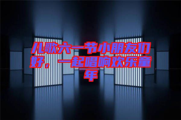 兒歌六一節(jié)小朋友們好，一起唱響歡樂童年