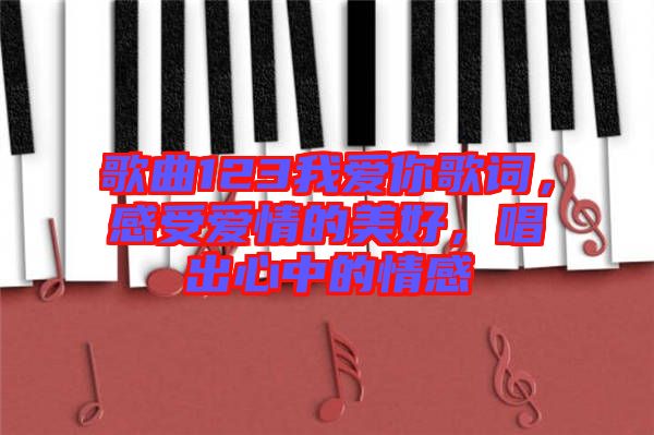 歌曲123我愛(ài)你歌詞，感受愛(ài)情的美好，唱出心中的情感
