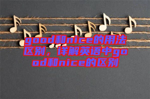 good和nice的用法區(qū)別，詳解英語(yǔ)中g(shù)ood和nice的區(qū)別