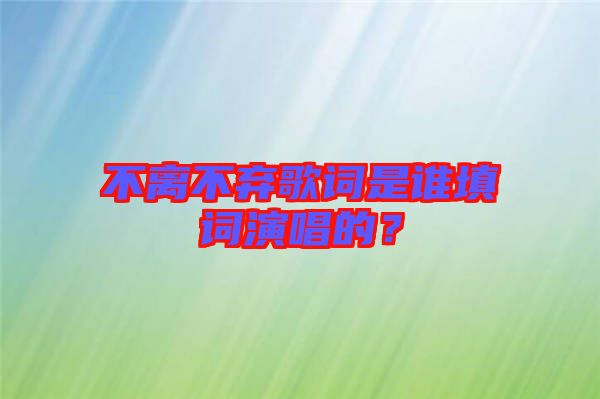不離不棄歌詞是誰填詞演唱的？