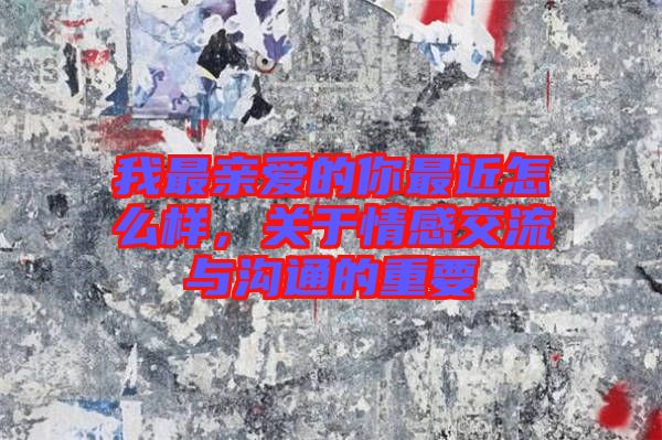 我最親愛的你最近怎么樣，關(guān)于情感交流與溝通的重要