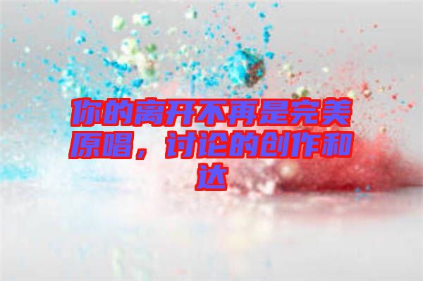 你的離開不再是完美原唱，討論的創(chuàng)作和達(dá)