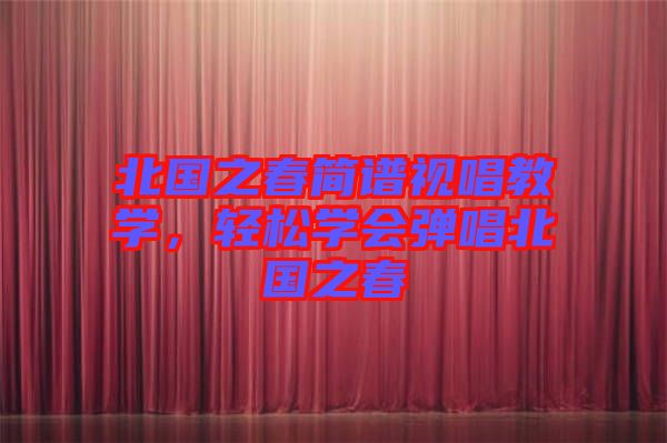 北國(guó)之春簡(jiǎn)譜視唱教學(xué)，輕松學(xué)會(huì)彈唱北國(guó)之春