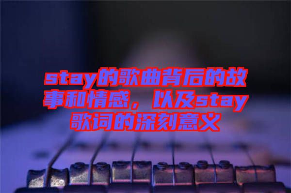 stay的歌曲背后的故事和情感，以及stay歌詞的深刻意義