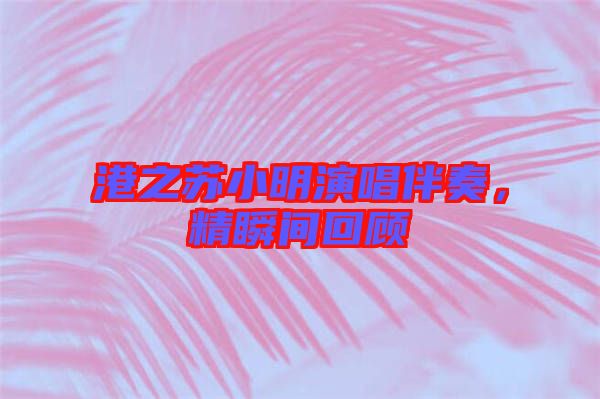 港之蘇小明演唱伴奏，精瞬間回顧