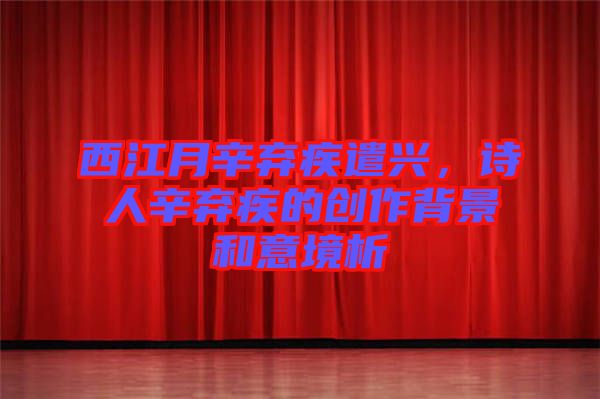 西江月辛棄疾遣興，詩人辛棄疾的創(chuàng)作背景和意境析