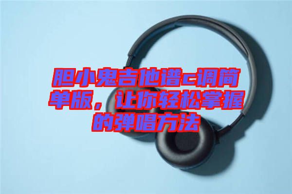 膽小鬼吉他譜c調簡單版，讓你輕松掌握的彈唱方法