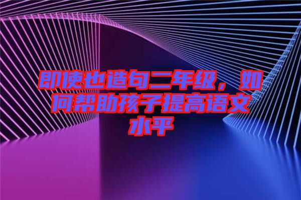 即使也造句二年級，如何幫助孩子提高語文水平