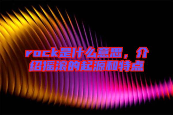 rock是什么意思，介紹搖滾的起源和特點(diǎn)