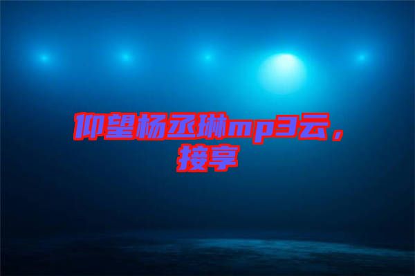 仰望楊丞琳mp3云，接享