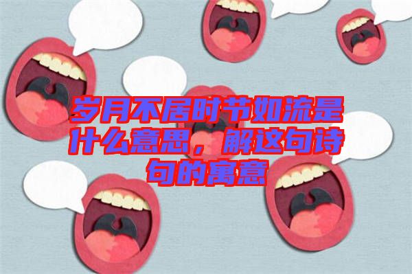 歲月不居時節(jié)如流是什么意思，解這句詩句的寓意