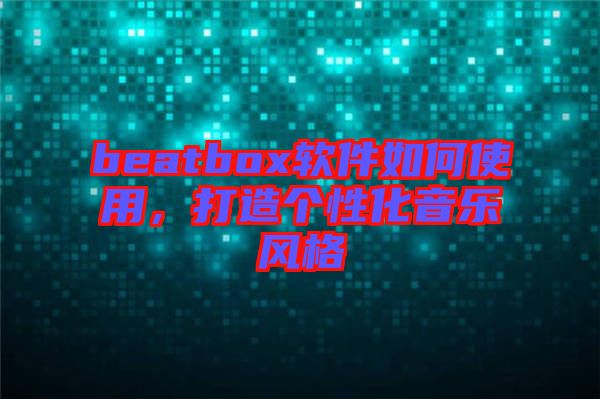 beatbox軟件如何使用，打造個性化音樂風格