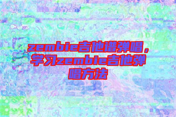 zembie吉他譜彈唱，學習zembie吉他彈唱方法