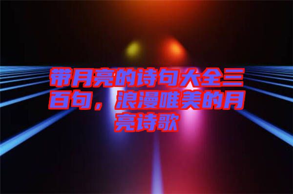 帶月亮的詩(shī)句大全三百句，浪漫唯美的月亮詩(shī)歌