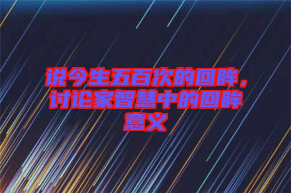 說今生五百次的回眸，討論家智慧中的回眸意義