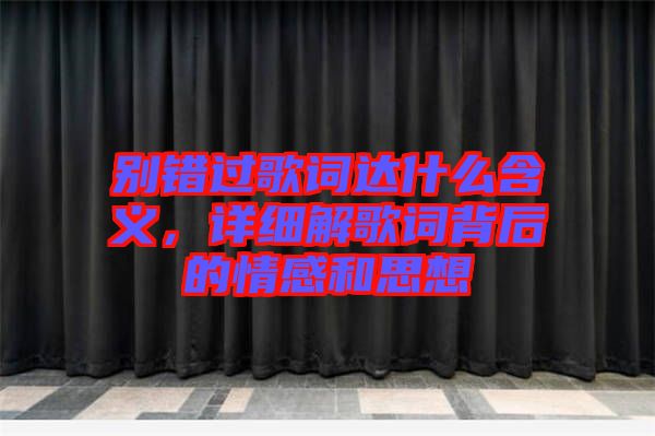 別錯(cuò)過(guò)歌詞達(dá)什么含義，詳細(xì)解歌詞背后的情感和思想