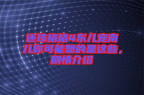 還珠格格4東兒寵南兒你可能想的是這些，劇情介紹