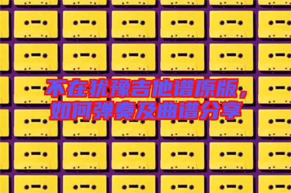 不在猶豫吉他譜原版，如何彈奏及曲譜分享