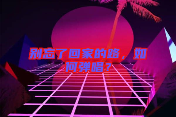 別忘了回家的路，如何彈唱？