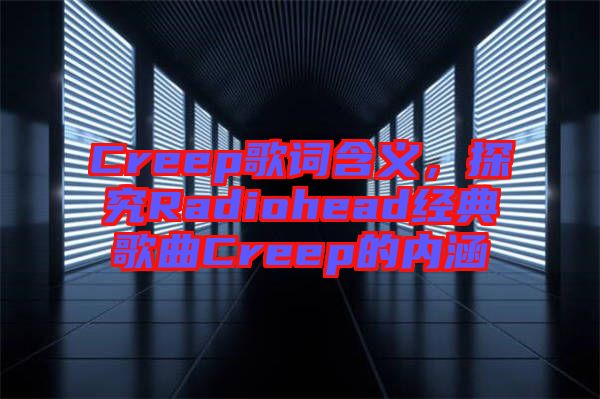 Creep歌詞含義，探究Radiohead經(jīng)典歌曲Creep的內(nèi)涵