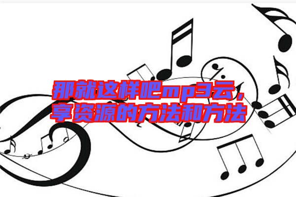 那就這樣吧mp3云，享資源的方法和方法