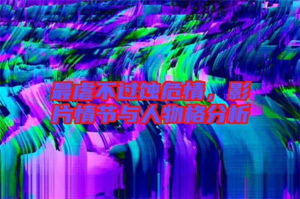 最虐不過蝕危情，影片情節(jié)與人物格分析