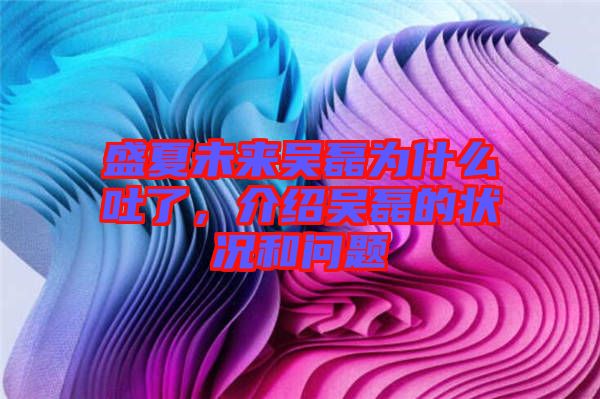 盛夏未來吳磊為什么吐了，介紹吳磊的狀況和問題
