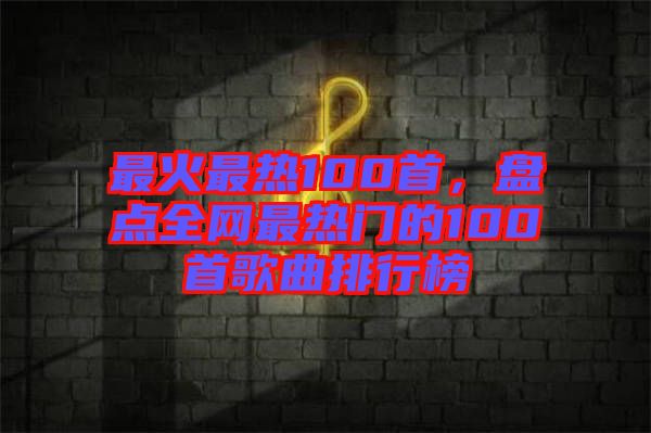 最火最熱100首，盤點全網(wǎng)最熱門的100首歌曲排行榜