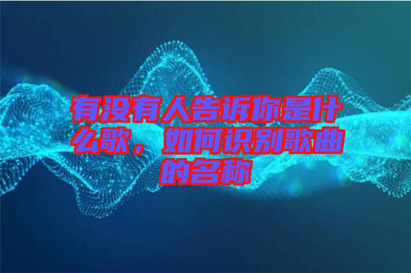 有沒有人告訴你是什么歌，如何識(shí)別歌曲的名稱