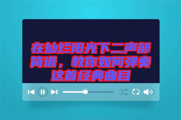 在燦爛陽光下二聲部簡譜，教你如何彈奏這首經(jīng)典曲目