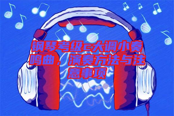 鋼琴考級c大調(diào)小奏鳴曲，演奏方法與注意事項