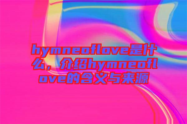 hymneoflove是什么，介紹hymneoflove的含義與來源