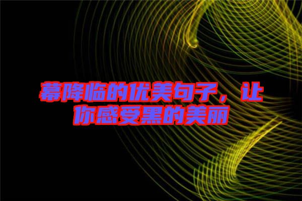 幕降臨的優(yōu)美句子，讓你感受黑的美麗