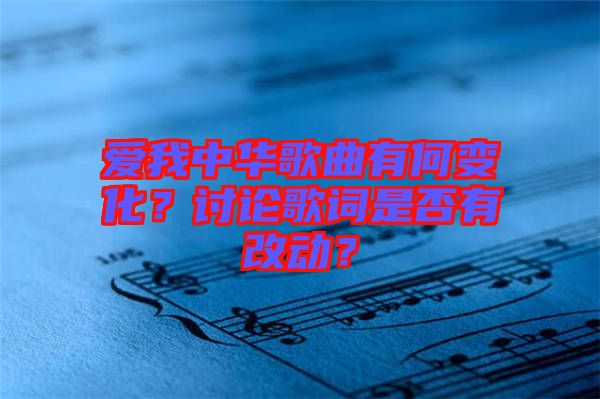 愛我中華歌曲有何變化？討論歌詞是否有改動(dòng)？