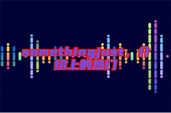 somethingjust，介紹上的熱門