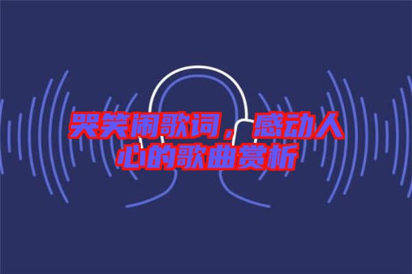 哭笑鬧歌詞，感動(dòng)人心的歌曲賞析