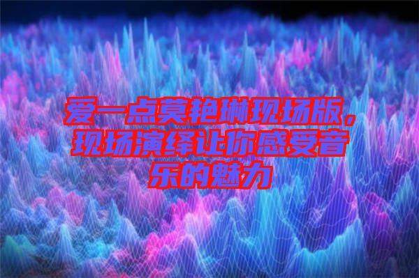 愛一點(diǎn)莫艷琳現(xiàn)場版，現(xiàn)場演繹讓你感受音樂的魅力