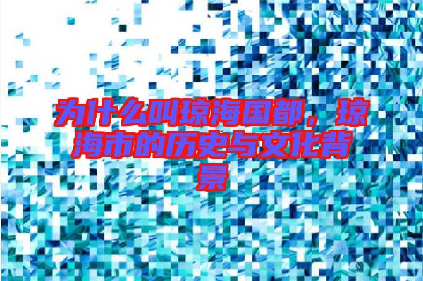 為什么叫瓊海國都，瓊海市的歷史與文化背景