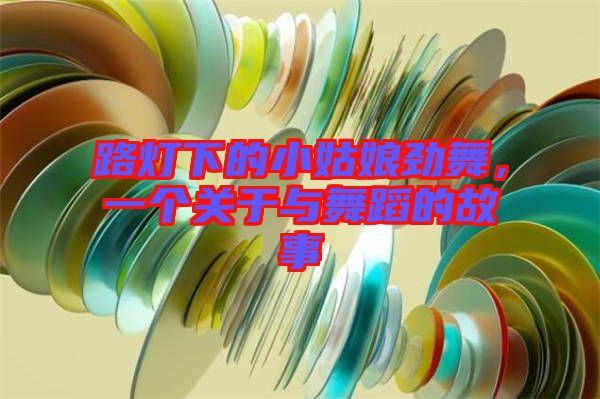 路燈下的小姑娘勁舞，一個(gè)關(guān)于與舞蹈的故事