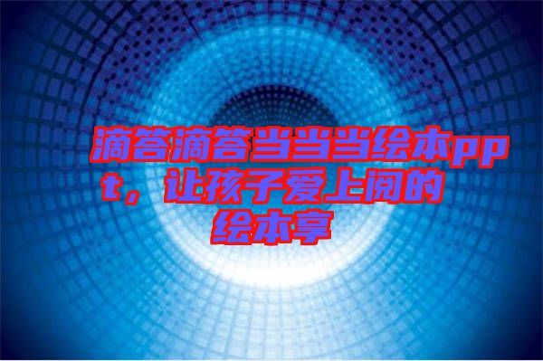 滴答滴答當當當繪本ppt，讓孩子愛上閱的繪本享