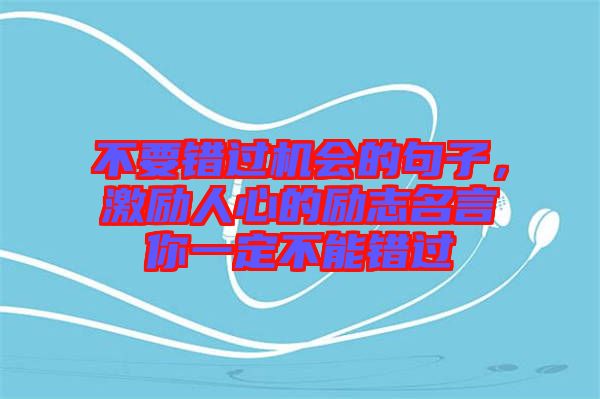 不要錯(cuò)過機(jī)會(huì)的句子，激勵(lì)人心的勵(lì)志名言你一定不能錯(cuò)過