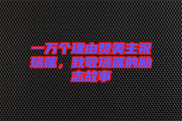 一萬(wàn)個(gè)理由贊美主祝瑞蓮，致敬瑞蓮的勵(lì)志故事