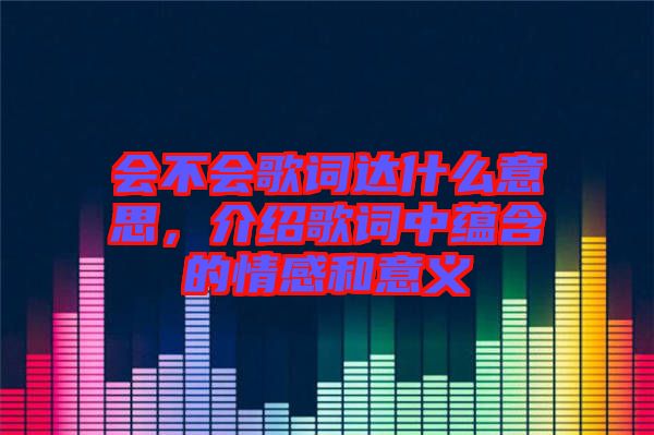會不會歌詞達什么意思，介紹歌詞中蘊含的情感和意義