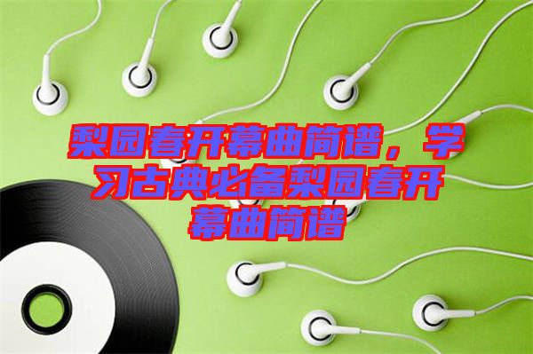 梨園春開幕曲簡譜，學(xué)習(xí)古典必備梨園春開幕曲簡譜