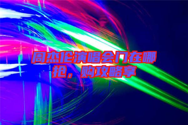 周杰倫演唱會(huì)門在哪搶，購(gòu)攻略享