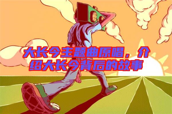 大長(zhǎng)今主題曲原唱，介紹大長(zhǎng)今背后的故事