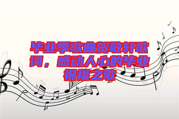 畢業(yè)季歌曲賀敬軒歌詞，感動(dòng)人心的畢業(yè)祝福之歌