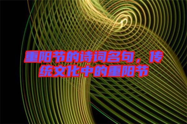 重陽節(jié)的詩詞名句，傳統(tǒng)文化中的重陽節(jié)